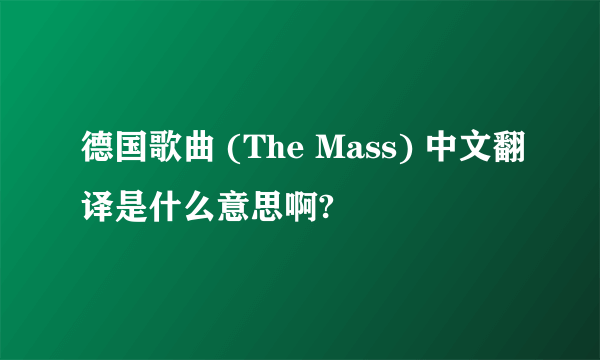 德国歌曲 (The Mass) 中文翻译是什么意思啊?