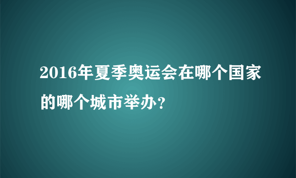 2016年夏季奥运会在哪个国家的哪个城市举办？