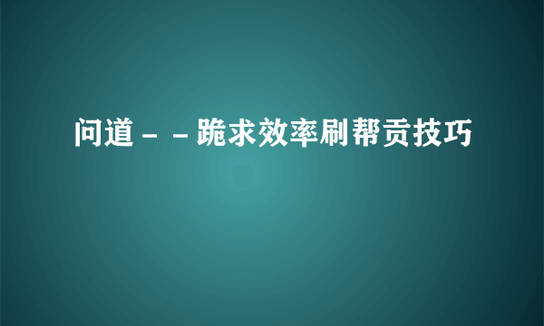 问道－－跪求效率刷帮贡技巧