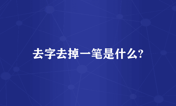 去字去掉一笔是什么?