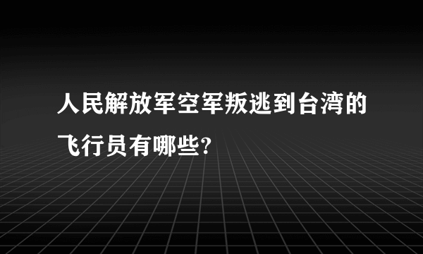 人民解放军空军叛逃到台湾的飞行员有哪些?