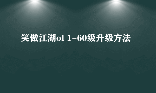 笑傲江湖ol 1-60级升级方法