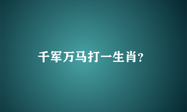 千军万马打一生肖？