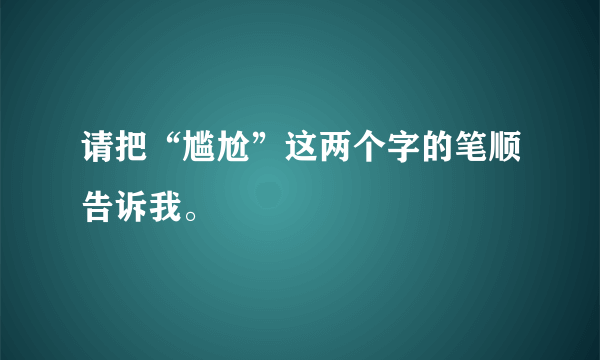 请把“尴尬”这两个字的笔顺告诉我。