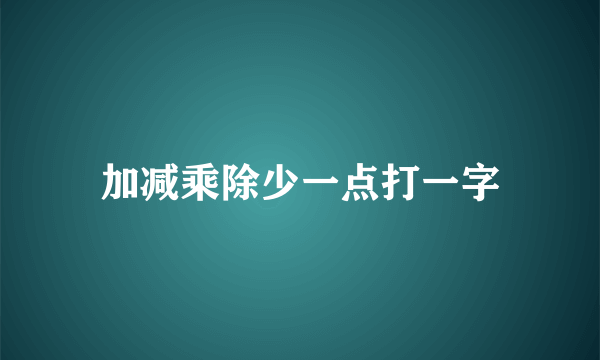 加减乘除少一点打一字