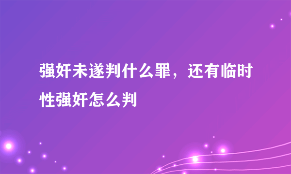 强奸未遂判什么罪，还有临时性强奸怎么判