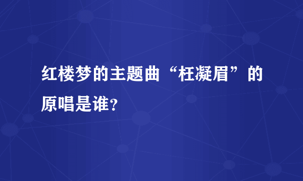 红楼梦的主题曲“枉凝眉”的原唱是谁？