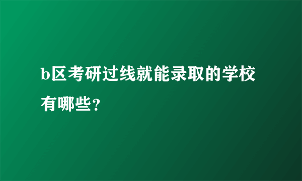 b区考研过线就能录取的学校有哪些？