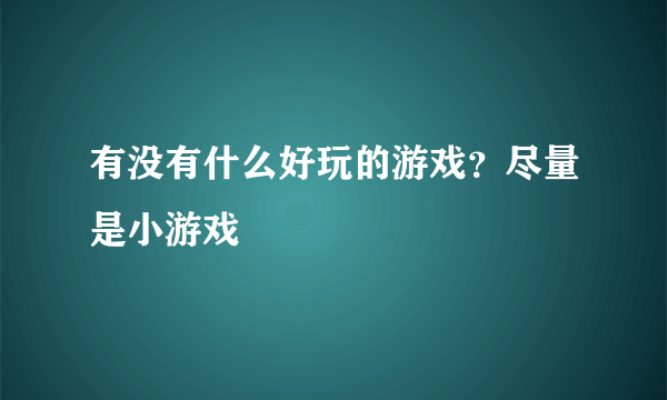 有没有什么好玩的游戏？尽量是小游戏