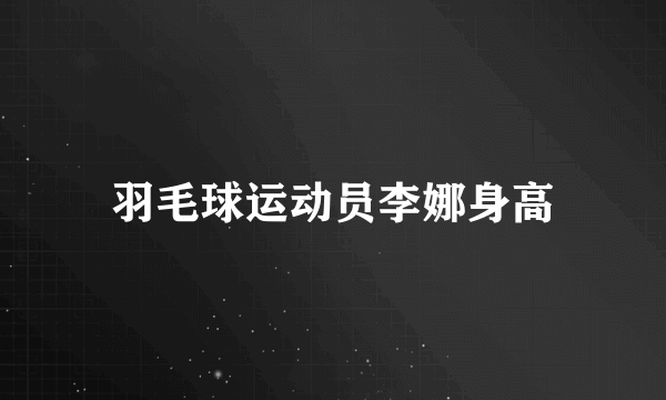 羽毛球运动员李娜身高