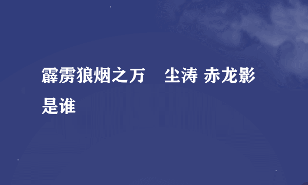 霹雳狼烟之万堺尘涛 赤龙影是谁