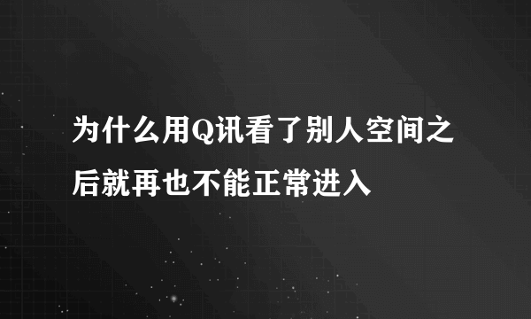 为什么用Q讯看了别人空间之后就再也不能正常进入