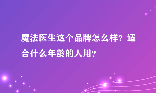 魔法医生这个品牌怎么样？适合什么年龄的人用？