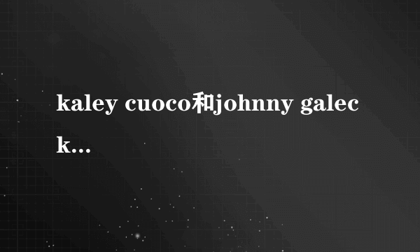 kaley cuoco和johnny galecki是男女朋友吗