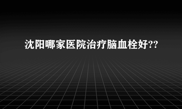 沈阳哪家医院治疗脑血栓好??