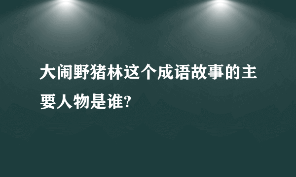 大闹野猪林这个成语故事的主要人物是谁?