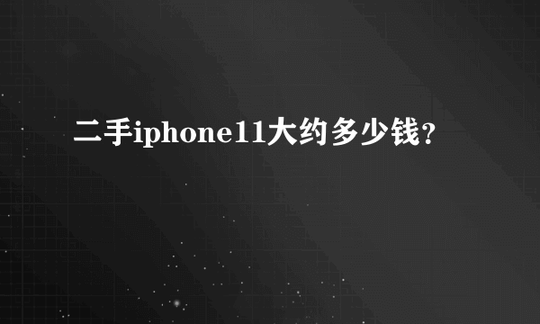 二手iphone11大约多少钱？