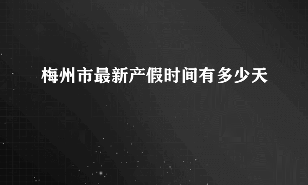 梅州市最新产假时间有多少天