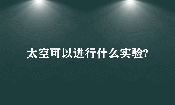 太空可以进行什么实验?