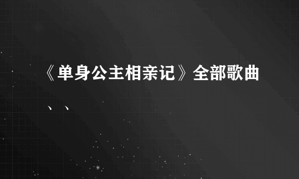 《单身公主相亲记》全部歌曲 、、