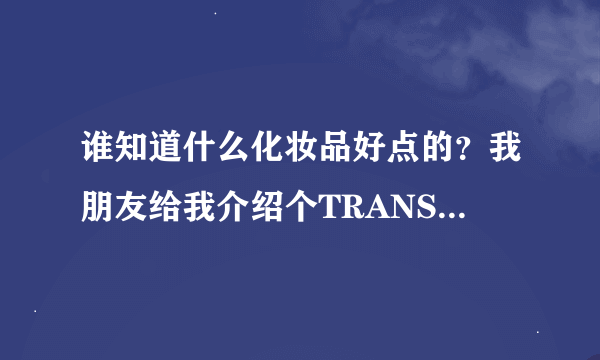 谁知道什么化妆品好点的？我朋友给我介绍个TRANSUN，谁用过？