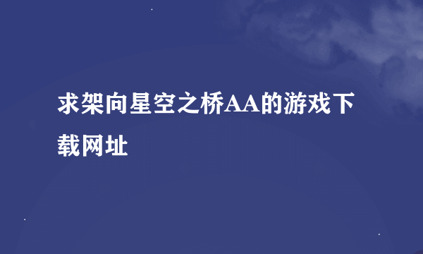 求架向星空之桥AA的游戏下载网址