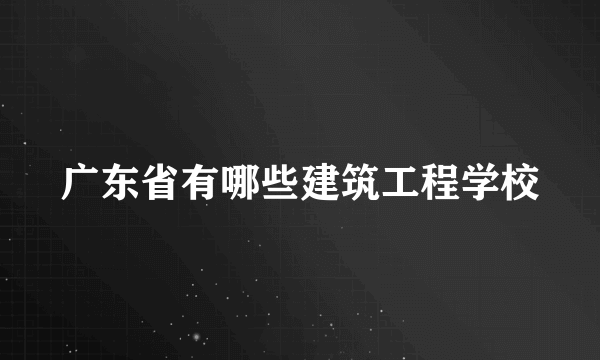 广东省有哪些建筑工程学校