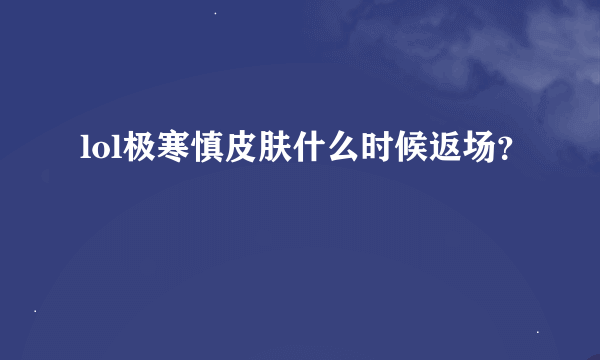 lol极寒慎皮肤什么时候返场？