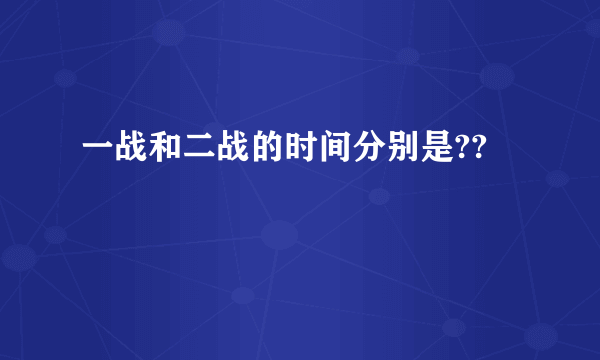 一战和二战的时间分别是??