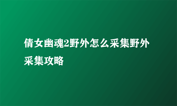 倩女幽魂2野外怎么采集野外采集攻略