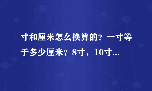 寸和厘米怎么换算的？一寸等于多少厘米？8寸，10寸，12寸，15寸，18寸，分别是多少？