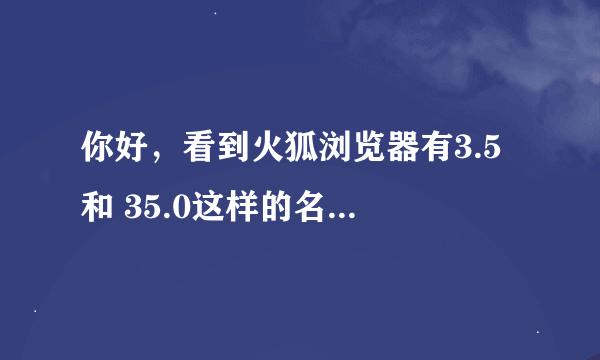 你好，看到火狐浏览器有3.5 和 35.0这样的名称，请问版本3.5 是代表35.0 的意思吗？