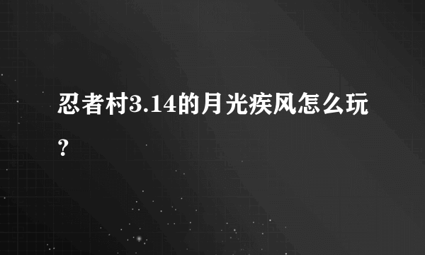 忍者村3.14的月光疾风怎么玩？