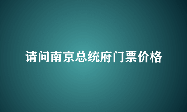 请问南京总统府门票价格