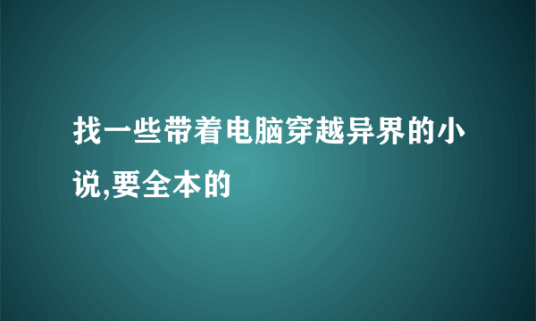 找一些带着电脑穿越异界的小说,要全本的