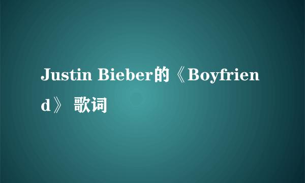 Justin Bieber的《Boyfriend》 歌词