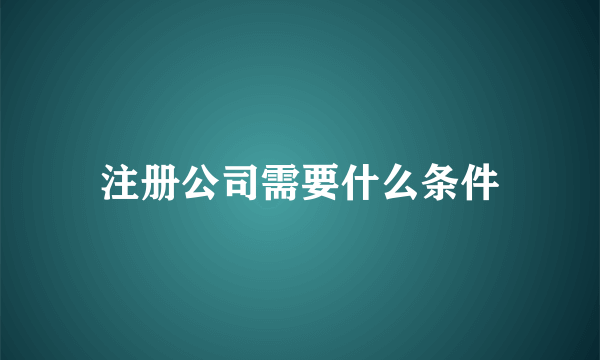 注册公司需要什么条件