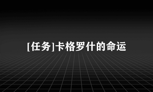 [任务]卡格罗什的命运