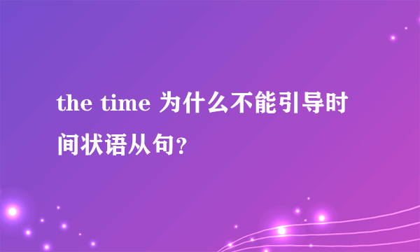 the time 为什么不能引导时间状语从句？