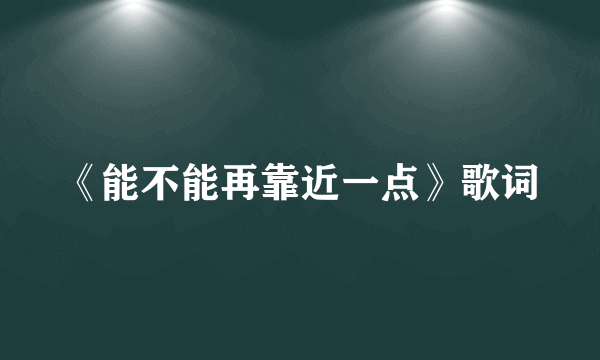 《能不能再靠近一点》歌词