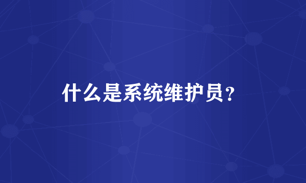 什么是系统维护员？