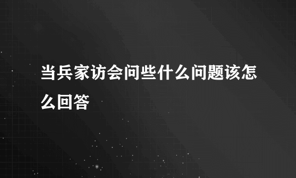 当兵家访会问些什么问题该怎么回答