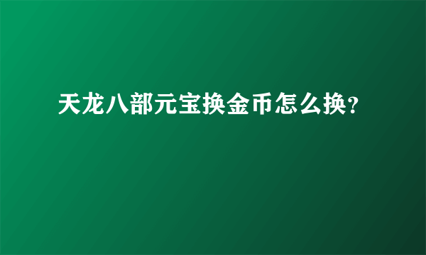 天龙八部元宝换金币怎么换？