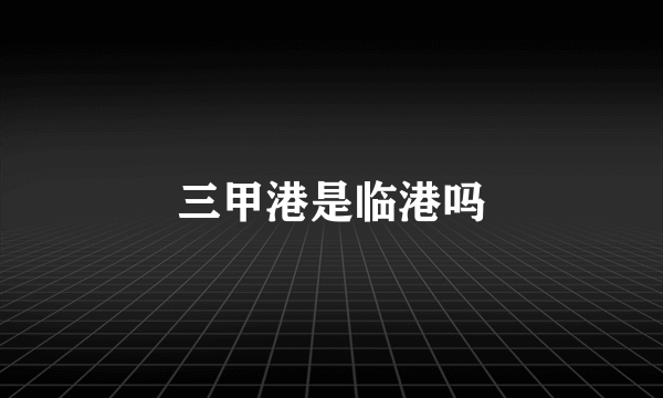 三甲港是临港吗