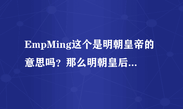 EmpMing这个是明朝皇帝的意思吗？那么明朝皇后的英文怎么说啊