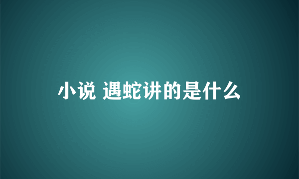 小说 遇蛇讲的是什么