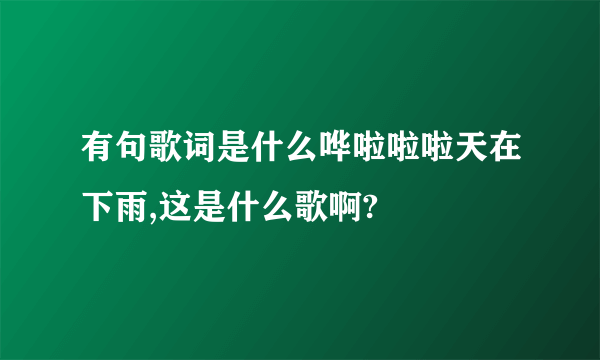 有句歌词是什么哗啦啦啦天在下雨,这是什么歌啊?