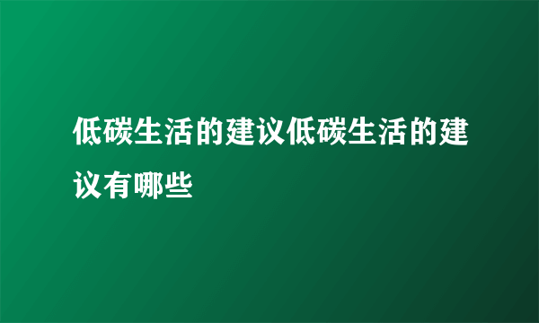 低碳生活的建议低碳生活的建议有哪些