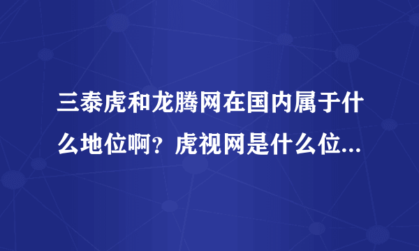 三泰虎和龙腾网在国内属于什么地位啊？虎视网是什么位置？和三泰虎相似的网站有哪些？