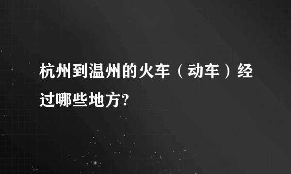 杭州到温州的火车（动车）经过哪些地方?